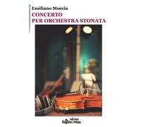 Concerto per orchestra stonata di Emiliano Moccia, Edizioni Foglio Di Via