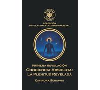 CONCIENCIA ABSOLUTA: LA PLENITUD REVELADA: La Autorrealización Íntima del Ser. Guía Espiritual hacia la Paz Interior, la Libertad del Alma y la Conciencia Plena.