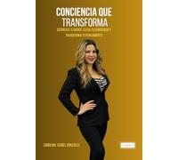 CONCIENCIA QUE TRANSFORMA: DESPIERTA TU MENTE,ELEVA TU CONCIENCIA Y TRANSFORMA TU PENSAMIENTO