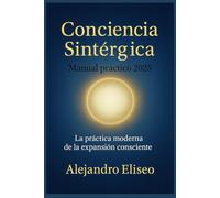CONCIENCIA SINTÉRGICA - MANUAL PRÁCTICO 2025: La Práctica Moderna de la Expansión Consciente