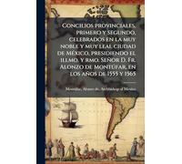 Concilios provinciales, primero y segundo, celebrados en la muy noble y muy leal ciudad de MÃ(c)xico, presidiendo el illmo. y rmo. Señor D. Fr. Alonzo de Montðfar, en los años de 1555 y 1565