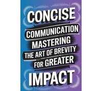 Concise Communication: Mastering the Art of Brevity for Greater Impact