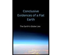 Conclusive Evidences of a Flat Earth: The Earth's Globe Lies