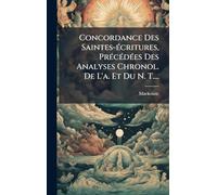 Concordance Des Saintes-Ã(c)critures, PrÃ(c)cÃ(c)dÃ(c)es Des Analyses Chronol. De L'a. Et Du N. T....
