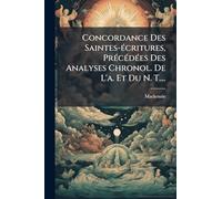 Concordance Des Saintes-Ã(c)critures, PrÃ(c)cÃ(c)dÃ(c)es Des Analyses Chronol. De L'a. Et Du N. T....