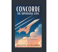 Concorde: The Supersonic Icon: The Rise, Glory, and Fall of Aviation’s Most Legendary Jet