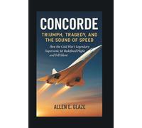 Concorde: Triumph, Tragedy, and the Sound of Speed: How the Cold War’s Legendary Supersonic Jet Redefined Flight and Fell Silent