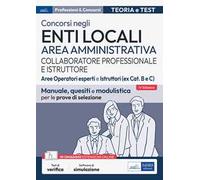 Concorsi collaboratore professionale e istruttore. Area amministrativa enti locali. Aree operatori esperti e istruttori (ex Cat. B e C). Manuale, quesiti e modulistica per le prove di selezione. ...