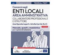Concorsi collaboratore professionale e istruttore. Area amministrativa enti locali. Aree operatori esperti e istruttori (ex Cat. B e C). Manuale, quesiti e modulistica per le prove di selezione. C...