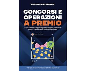 Concorsi e operazioni a premio: Guida normativa e pratica per organizzare promozioni a premi e social media contest di successo