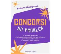 Concorsi no problem. Le strategie più efficaci e l'atteggiamento mentale che fa la differenza per vincere un concorso e ottenere il posto che vuoi