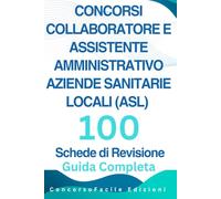 Concorsi per Collaboratore e Assistente Amministrativo nelle Aziende Sanitarie Locali (ASL) - 100 Schede di Revisione: Tutto il programma per i ... del Servizio Sanitario, atti amministrativi.