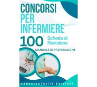 Concorsi per Infermiere - 100 Schede di Revisione. Manuale di preparazione: Preparazione completa per i concorsi infermieristici: legislazione, clinica e assistenza