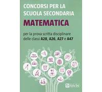 Concorsi per la scuola secondaria. Matematica per la prova scritta disciplinare delle classi A28, A26, A27 e A47