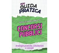 CONCORSI PUBBLICI Guida Pratica: Strategie pratiche, simulazioni e consigli per superare ogni concorso pubblico con sicurezza e metodo