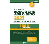 Concorso 2027 Educatore Asilo Nido - Servizi Educativi 0-6: 1000 quiz commentati -con Logica, Quesiti situazionali e Simulazioni d’esame