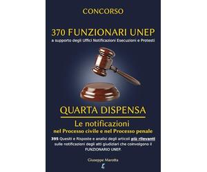 CONCORSO 370 FUNZIONARI UNEP - QUARTA DISPENSA: Le notificazioni nel Processo civile e nel Processo penale. Analisi degli articoli e 395 Quesiti e ... che coinvolgono il FUNZIONARIO UNEP