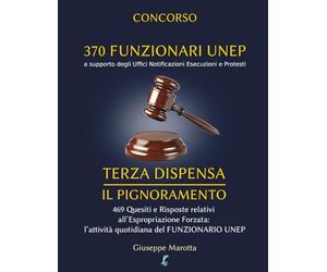 CONCORSO 370 FUNZIONARI UNEP - TERZA DISPENSA: Il Pignoramento. 469 Quesiti e Risposte relativi all’Espropriazione Forzata, l’attività quotidiana del FUNZIONARIO UNEP