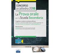 Concorso a cattedra 2018. La prova orale per la Scuola secondaria. Progettare e condurre lezioni efficaci: gestione e motivazione della classe in contesti cooperativi con raccolta di lezioni simu...