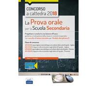Concorso a cattedra 2018. La prova orale per la Scuola secondaria. Progettare e condurre lezioni efficaci: gestione e motivazione della classe in contesti cooperativi con raccolta di lezioni simu...