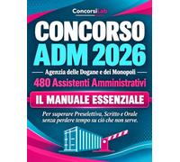 CONCORSO ADM 2026 - Agenzia delle Dogane e dei Monopoli - 480 Assistenti Amministrativi: IL MANUALE ESSENZIALE Per superare Preselettiva, Scritto e Orale senza perdere tempo su ciò che non serve.