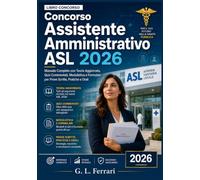 Concorso Assistente Amministrativo ASL 2026: Manuale Completo con Teoria Aggiornata, Quiz Commentati, Modulistica e Formulari per Prove Scritte, Pratiche e Orali