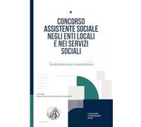CONCORSO ASSISTENTE SOCIALE NEGLI ENTI LOCALI E NEI SERVIZI SOCIALI: Manuale completo per le prove scritte, teorico-pratiche e orali