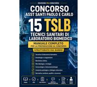 Concorso ASST Santi Paolo e Carlo - 15 TSLB: Manuale completo per Tecnici Sanitari di Laboratorio Biomedico - Teoria, laboratorio, qualità, sicurezza, casi pratici, prova scritta e orale