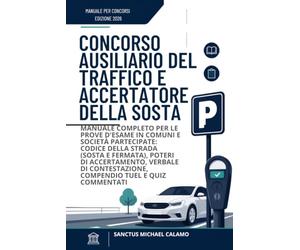 Concorso Ausiliario del Traffico e Accertatore della Sosta: Manuale Completo per le Prove d'Esame in Comuni e Società Partecipate: Codice della Strada ... Compendio TUEL e Quiz Commentati