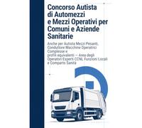 Concorso Autista di Automezzi e Mezzi Operativi per Comuni e Aziende Sanitarie: Anche per Autista Mezzi Pesanti, Conduttore Macchine Operatrici ... CCNL Funzioni Locali e Comparto Sanità