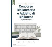 Concorso Bibliotecario e Addetto di Biblioteca negli Enti Locali: Manuale completo per le prove scritte, pratiche e orali