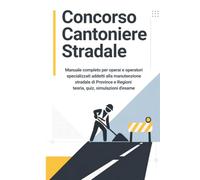 Concorso Cantoniere Stradale: Manuale completo per operai e operatori specializzati addetti alla manutenzione stradale di Province e Regioni - teoria, quiz, simulazioni d'esame