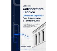 Concorso Collaboratore Tecnico Camera dei Deputati - Condizionamento e Termoidraulica: Teoria e Quesiti per la Prova Scritta e Orale: Climatizzazione, Riscaldamento, VMC, Idrico-Sanitari, Elettrico