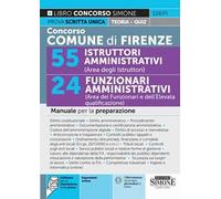 Concorso Comune di Firenze. 55 istruttori amministrativi (area degli istruttori). 24 funzionari amministrativi (area dei funzionari e dell'elevata qualificazione). Manuale per la preparazione. Co...