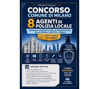 Concorso Comune di Milano - 8 Agenti di Polizia Locale: Manuale completo per prova scritta e orale - Teoria, schemi, tabelle, quiz, simulazioni e preparazione sulle materie previste dal bando