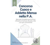 Concorso Cuoco e Addetto Mensa nella P.A.: Manuale Completo per le Prove d'Esame in Comuni, Scuole e ASL: Sistema HACCP, Dietetica e Allergeni (Reg. ... 81/08), D.P.R. 62/2013 e Quiz Commentati