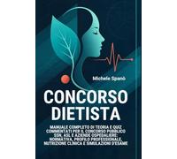 Concorso Dietista: Manuale Completo di Teoria e Quiz Commentati per il Concorso Pubblico SSN, ASL e Aziende Ospedaliere: Normativa, Profilo Professionale, Nutrizione Clinica e Simulazioni d'Esame