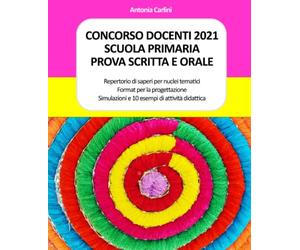 CONCORSO DOCENTI 2021 SCUOLA PRIMARIA - PROVA SCRITTA E ORALE: Repertorio di saperi per nuclei tematici - Format per la progettazione - Simulazioni e 10 esempi di attività didattica