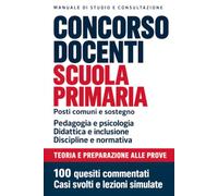 Concorso docenti - Scuola primaria: Manuale per posti comuni e sostegno. Pedagogia, psicologia, didattica, inclusione e normativa, con 100 quesiti commentati, casi svolti e lezioni simulate