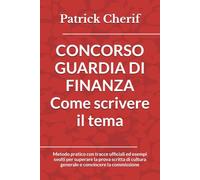 CONCORSO GUARDIA DI FINANZA COME SCRIVERE IL TEMA: Metodo pratico con tracce ufficiali ed esempi svolti per superare la prova scritta di cultura generale e convincere la commissione