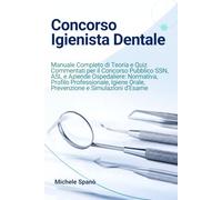 Concorso Igienista Dentale: Manuale Completo di Teoria e Quiz Commentati per il Concorso Pubblico SSN, ASL e Aziende Ospedaliere: Normativa, Profilo ... Orale, Prevenzione e Simulazioni d'Esame