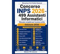 Concorso INPS 2026 - 499 Assistenti Informatici: Manuale completo per la prova scritta - Strutturato sul bando, con teoria chiara, schemi, tabelle riepilogative, quiz commentati e simulazioni finali