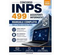 Concorso INPS 499 Assistenti Informatici: Manuale Completo per la Prova Scritta Unica con Teoria, Quiz Commentati, Esercitazioni e Simulazioni d’Esame per una Preparazione Efficace