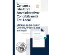 Concorso Istruttore Amministrativo-Contabile negli Enti Locali: Manuale completo per Comune, Unione e altri enti locali