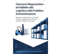 Concorso Magazziniere ed Addetto alla Logistica nella Pubblica Amministrazione: Manuale di preparazione con teoria, normativa aggiornata e 180 quiz a risposta multipla commentati