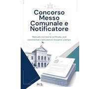 Concorso Messo Comunale e Notificatore: Collaboratore Amministrativo per Comuni e Unioni di Comuni - Manuale con teoria verificata, quiz commentati e simulazioni d'esame a tempo
