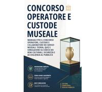Concorso Operatore e Custode Museale: Manuale per il concorso Operatore, Custode e Collaboratore dei Servizi Museali: teoria, quiz e simulazioni su ... sicurezza e accoglienza al pubblico