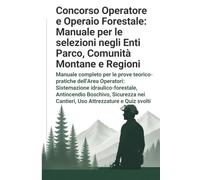 Concorso Operatore e Operaio Forestale: Manuale per le selezioni negli Enti Parco, Comunità Montane e Regioni: Manuale completo per le prove ... Antincendio Boschivo Sicurezza nei Cantieri
