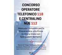 CONCORSO OPERATORE TELEFONICO 118 E CENTRALINO NUE 112: Manuale Completo per la Preparazione alla Prova Scritta e Orale con Spiegazioni Semplici