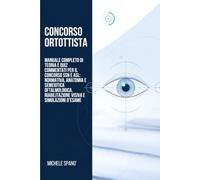 Concorso Ortottista: Manuale Completo di Teoria e Quiz Commentati per il Concorso SSN e ASL: Normativa, Anatomia e Semeiotica Oftalmologica, Riabilitazione Visiva e Simulazioni d'Esame